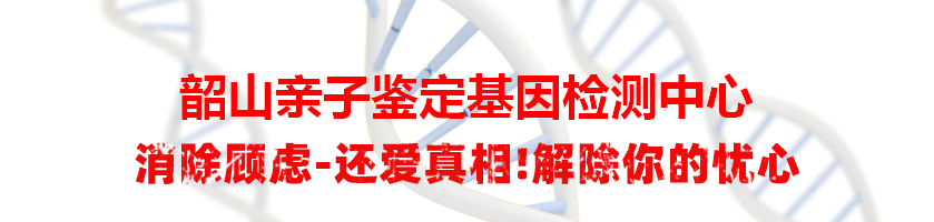 韶山亲子鉴定基因检测中心